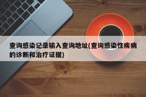查询感染记录输入查询地址(查询感染性疾病的诊断和治疗证据)