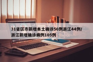 31省区市新增本土确诊56例浙江44例/浙江新增确诊病例105例